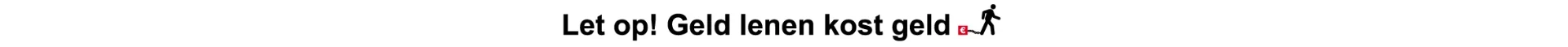Let op! Geld lenen kost geld.